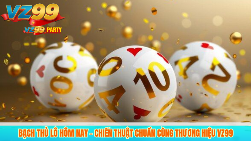Chiến Thuật Chơi Bạch Thủ Lô VZ99 Hiệu Quả Nhất 2 Bạch Thủ Lô Hôm Nay – Chiến Thuật Chuẩn Cùng Thương Hiệu VZ99
