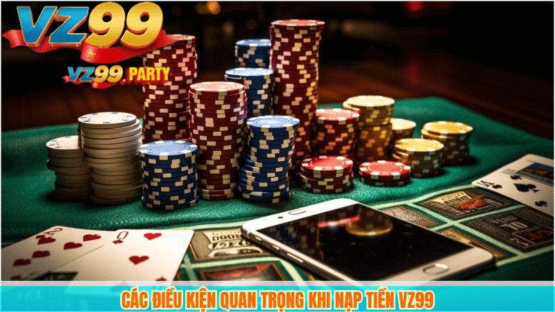 Các điều kiện quan trọng khi nạp tiền VZ99