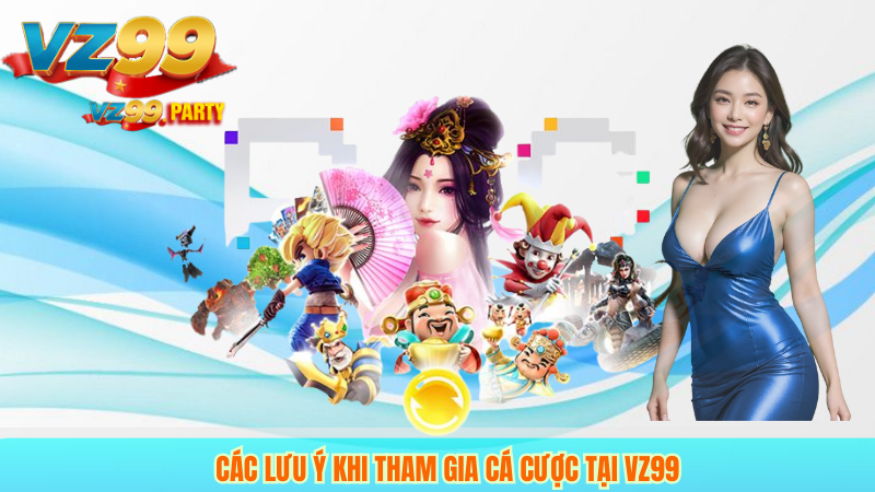 Các lưu ý khi tham gia cá cược tại VZ99