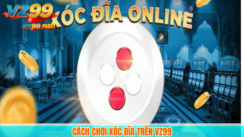 VZ99 – Nền Tảng Xóc Đĩa Online Uy Tín, An Toàn, Hấp Dẫn 3 Cách chơi xóc đĩa trên VZ99