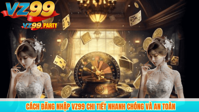 ĐĂNG NHẬP VZ99 1 Cách đăng nhập VZ99 chi tiết nhanh chóng và an toàn