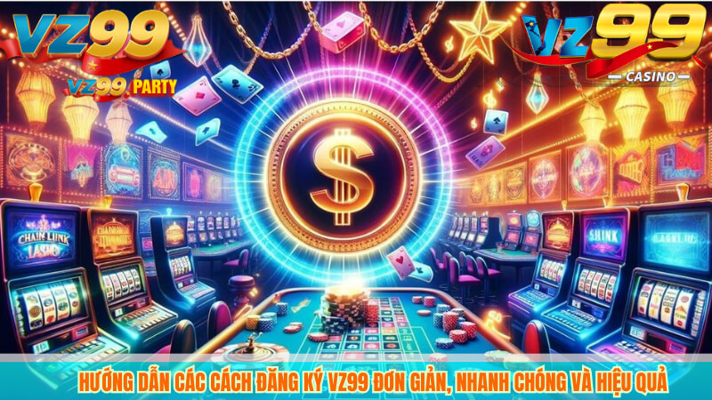 Hướng dẫn cách cách đăng ký vz99 hiệu quả nhanh chóng 