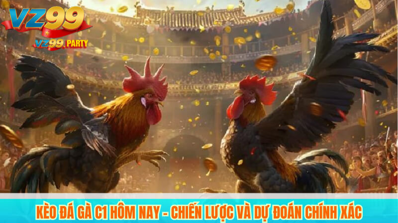Kèo đá gà c1 hôm nay – Chiến lược và dự đoán chính xác