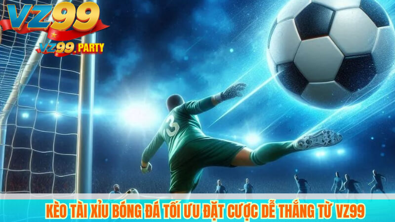 Kèo Tài Xỉu Bóng Đá Tối Ưu Đặt Cược Dễ Thắng Từ VZ99 5 Kèo Tài Xỉu Bóng Đá Tối Ưu Đặt Cược Dễ Thắng Từ VZ99