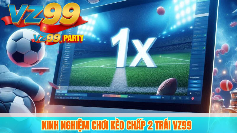 Tìm Hiểu Kèo Chấp 2 Trái VZ99 – Bí Quyết Đặt Cược Thắng Lớn 3 Kinh nghiệm chơi kèo chấp 2 trái VZ99