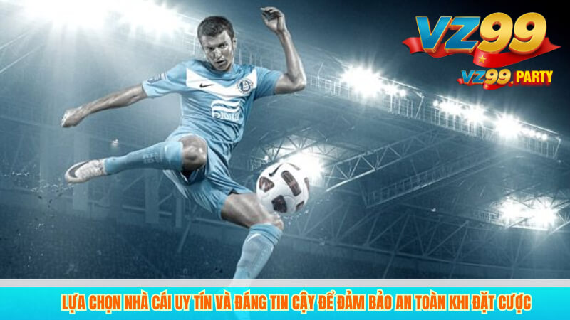 Kèo Tài Xỉu Bóng Đá Tối Ưu Đặt Cược Dễ Thắng Từ VZ99 4 Lựa chọn nhà cái uy tín và đáng tin cậy để đảm bảo an toàn khi đặt cược