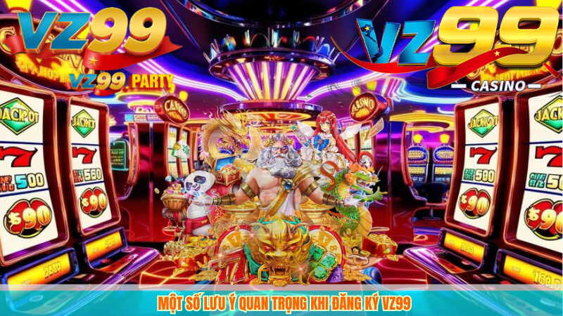Một số lưu ý quan trọng khi đăng ký VZ99