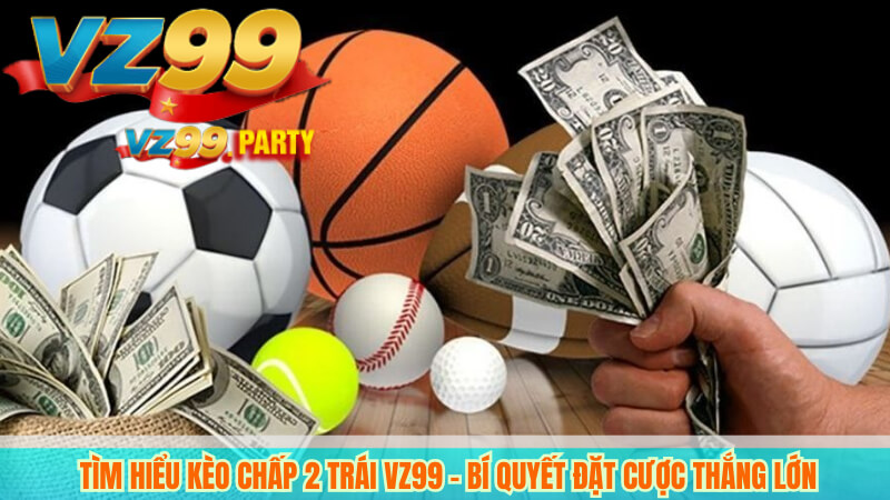Tìm Hiểu Kèo Chấp 2 Trái VZ99 – Bí Quyết Đặt Cược Thắng Lớn