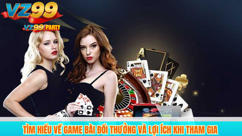 VZ99 Game Bài Đổi Thưởng Uy Tín, Nhanh Chóng 2 Tìm hiểu về game bài đổi thưởng và lợi ích khi tham gia
